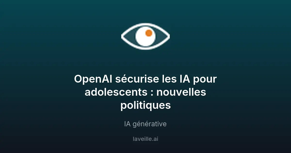 OpenAI sécurise les IA pour adolescents : nouvelles politiques